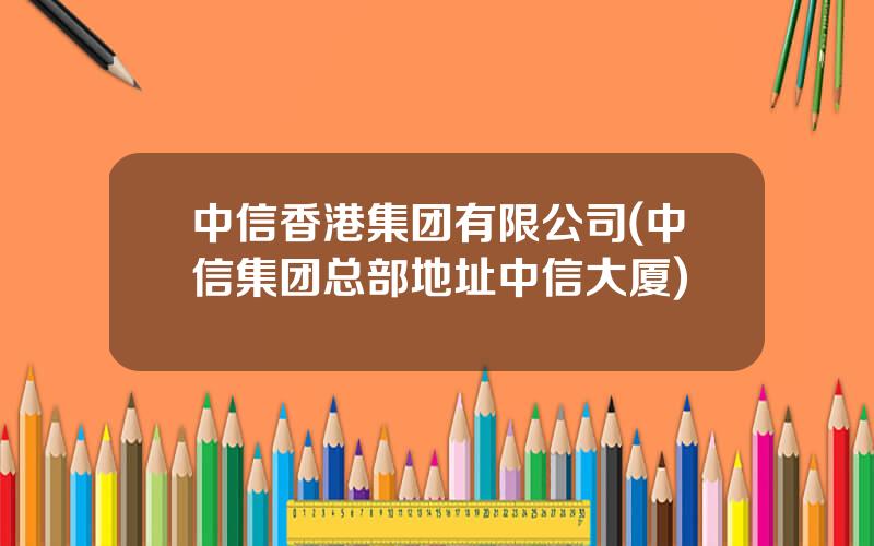 中信香港集团有限公司(中信集团总部地址中信大厦)