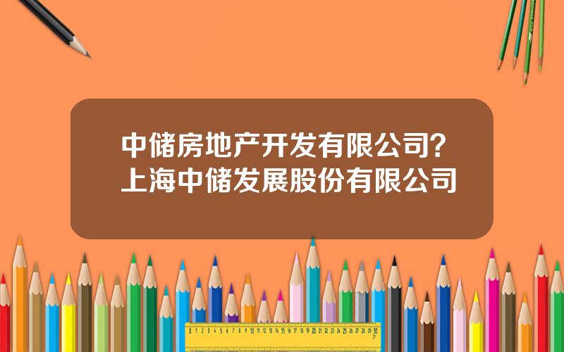 中储房地产开发有限公司？上海中储发展股份有限公司