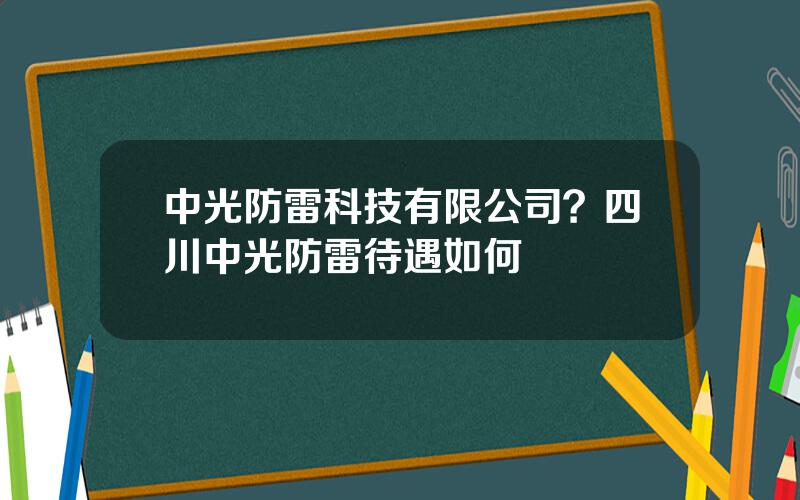 中光防雷科技有限公司？四川中光防雷待遇如何