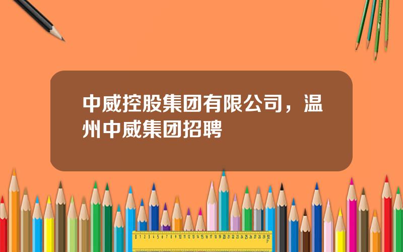 中威控股集团有限公司，温州中威集团招聘