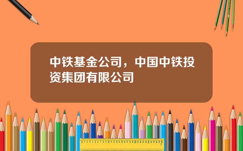 中铁基金公司，中国中铁投资集团有限公司