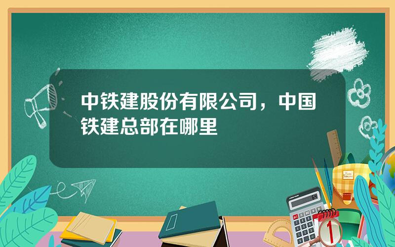 中铁建股份有限公司，中国铁建总部在哪里