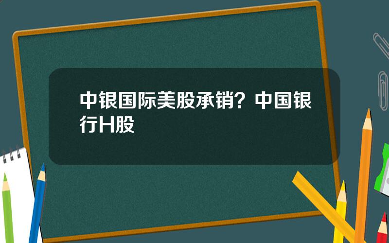 中银国际美股承销？中国银行H股