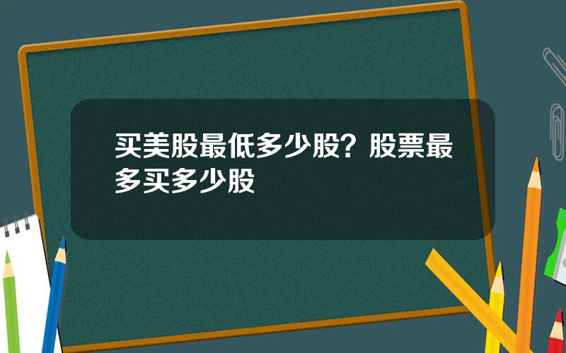 买美股最低多少股？股票最多买多少股