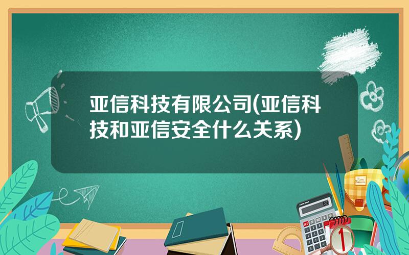 亚信科技有限公司(亚信科技和亚信安全什么关系)