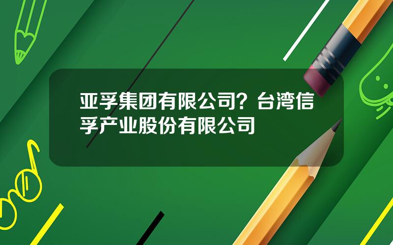 亚孚集团有限公司？台湾信孚产业股份有限公司