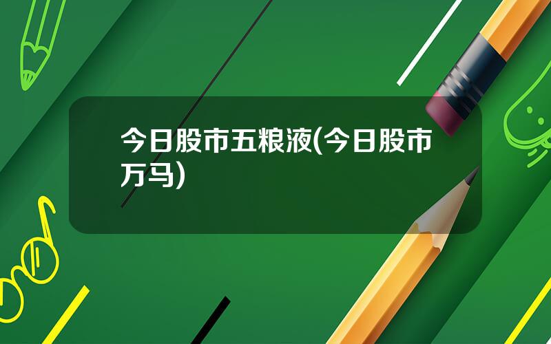 今日股市五粮液(今日股市万马)