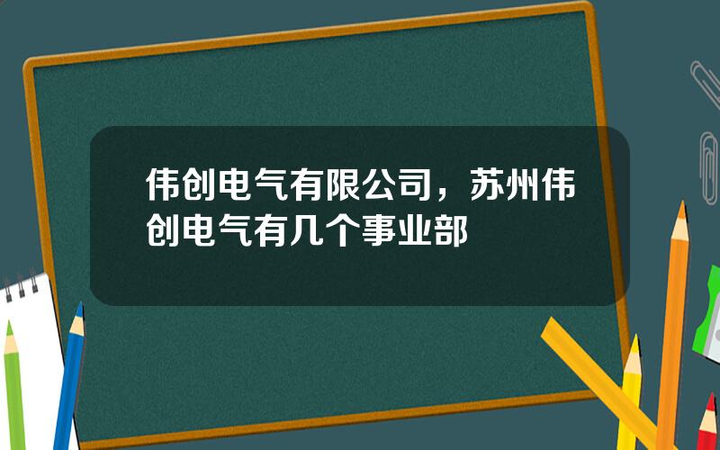 伟创电气有限公司，苏州伟创电气有几个事业部