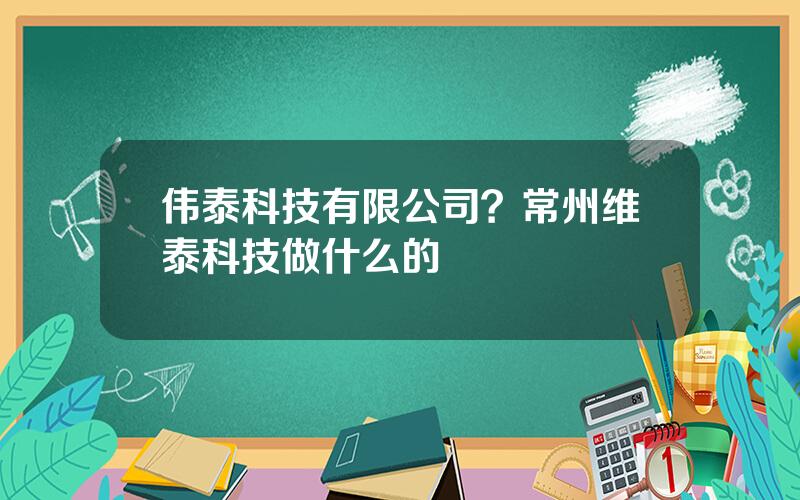 伟泰科技有限公司？常州维泰科技做什么的