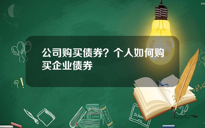 公司购买债券？个人如何购买企业债券