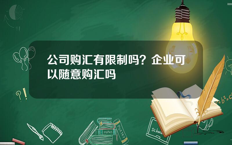 公司购汇有限制吗？企业可以随意购汇吗