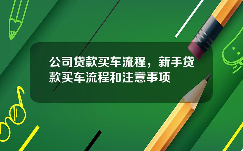 公司贷款买车流程，新手贷款买车流程和注意事项