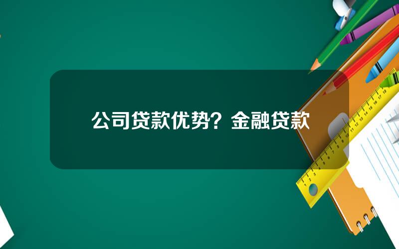 公司贷款优势？金融贷款