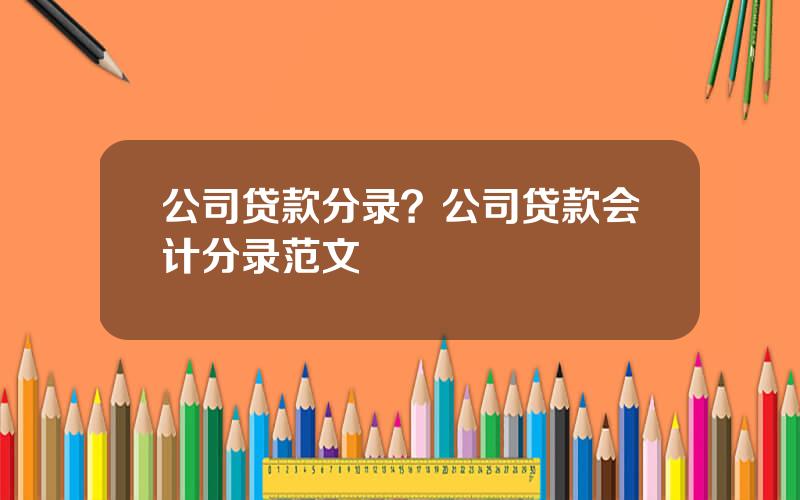 公司贷款分录？公司贷款会计分录范文