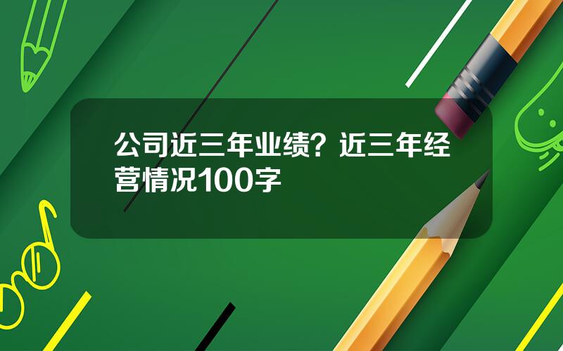 公司近三年业绩？近三年经营情况100字