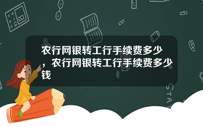 农行网银转工行手续费多少，农行网银转工行手续费多少钱