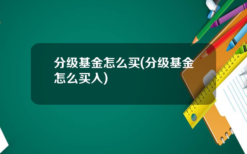 分级基金怎么买(分级基金怎么买入)