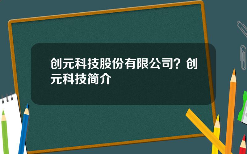 创元科技股份有限公司？创元科技简介