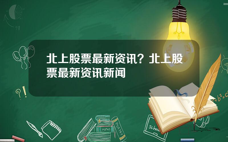 北上股票最新资讯？北上股票最新资讯新闻