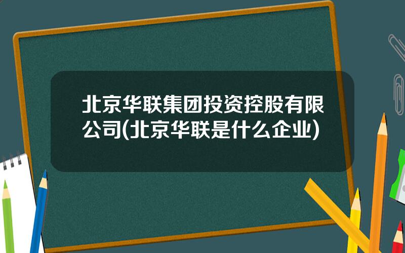 北京华联集团投资控股有限公司(北京华联是什么企业)