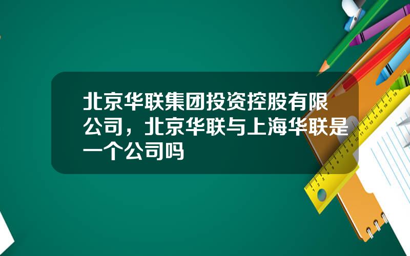 北京华联集团投资控股有限公司，北京华联与上海华联是一个公司吗