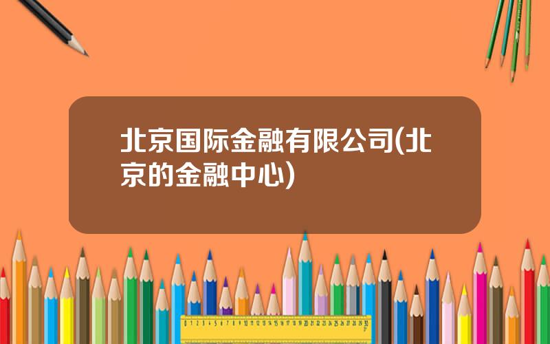 北京国际金融有限公司(北京的金融中心)