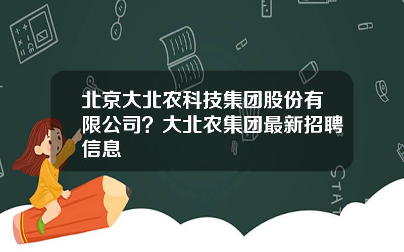 北京大北农科技集团股份有限公司？大北农集团最新招聘信息