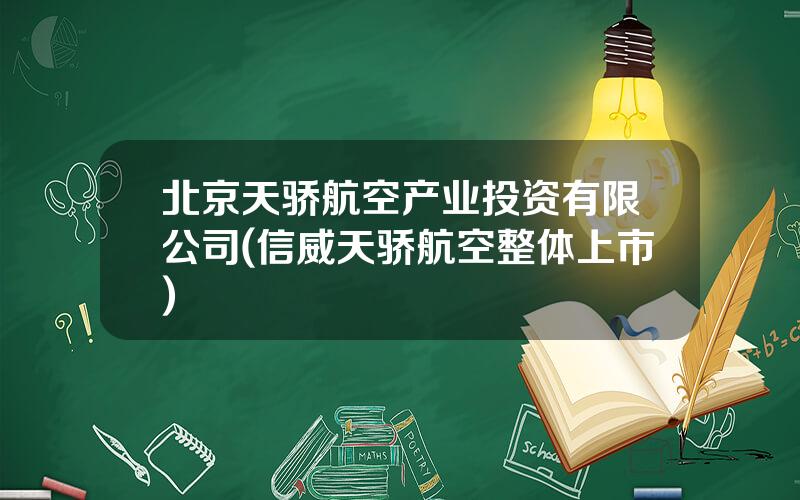 北京天骄航空产业投资有限公司(信威天骄航空整体上市)