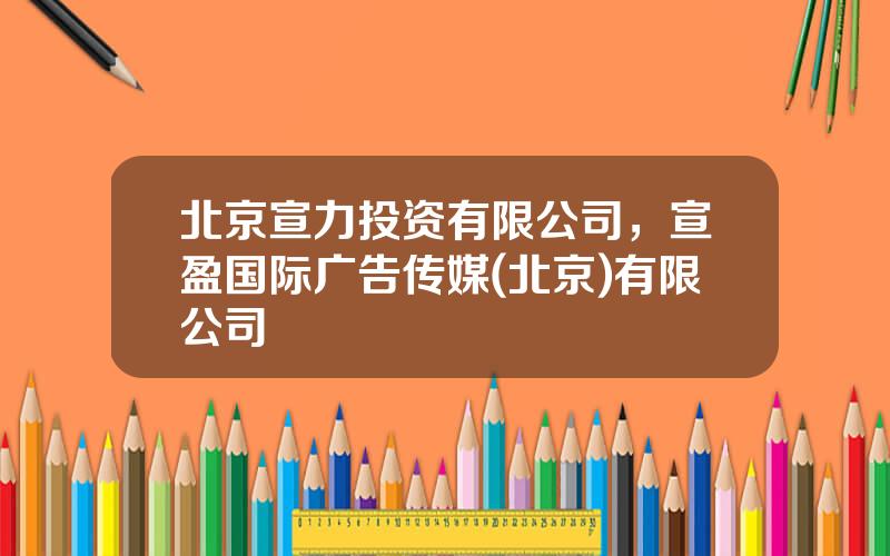 北京宣力投资有限公司，宣盈国际广告传媒(北京)有限公司