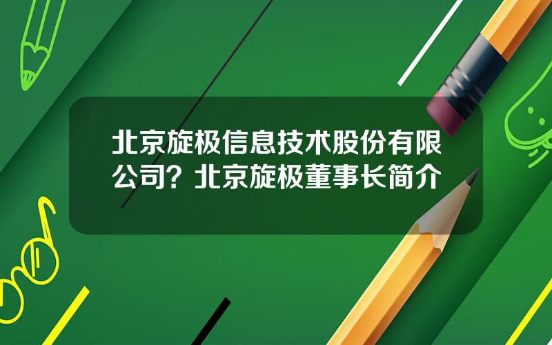 北京旋极信息技术股份有限公司？北京旋极董事长简介