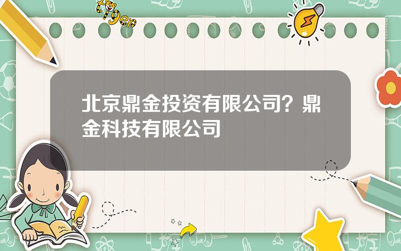 北京鼎金投资有限公司？鼎金科技有限公司