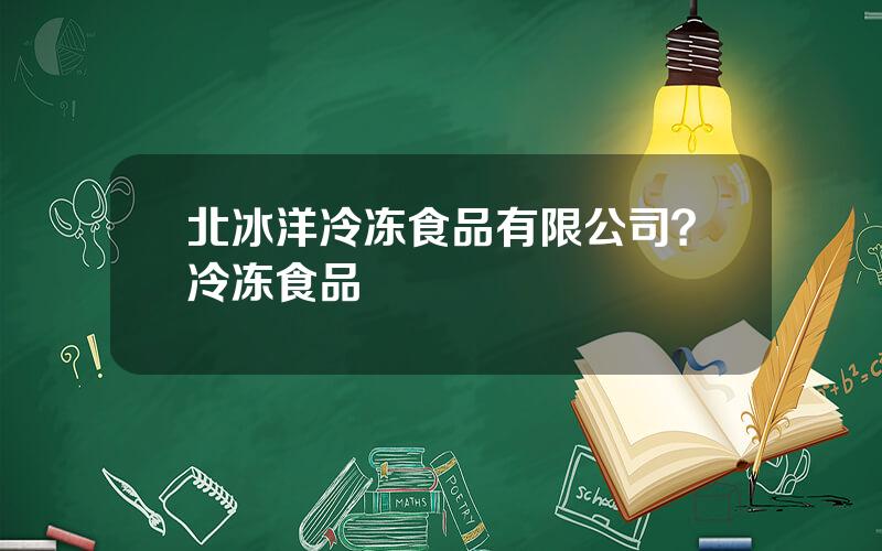 北冰洋冷冻食品有限公司？冷冻食品