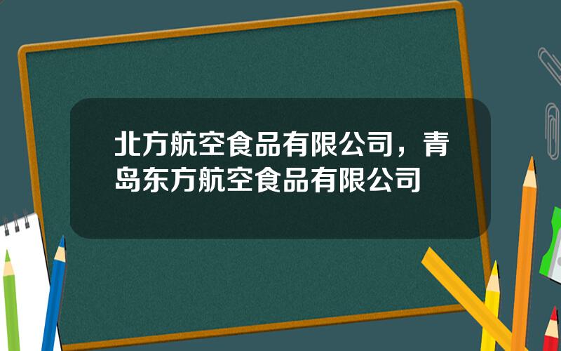 北方航空食品有限公司，青岛东方航空食品有限公司