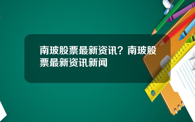 南玻股票最新资讯？南玻股票最新资讯新闻