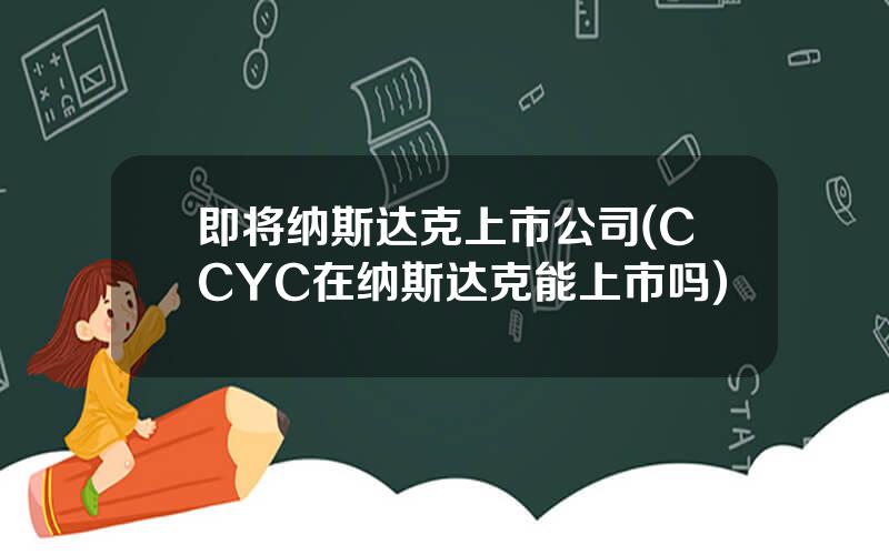 即将纳斯达克上市公司(CCYC在纳斯达克能上市吗)