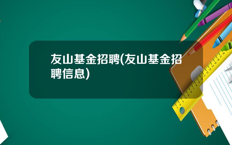 友山基金招聘(友山基金招聘信息)