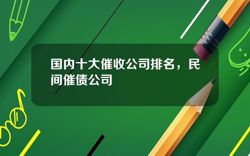 国内十大催收公司排名，民间催债公司