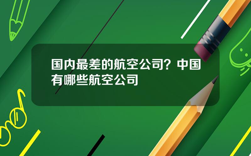 国内最差的航空公司？中国有哪些航空公司