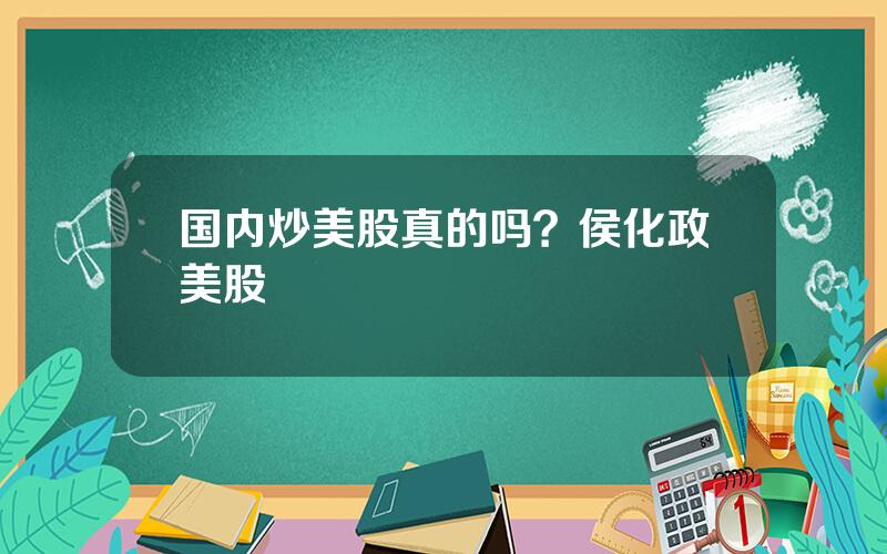 国内炒美股真的吗？侯化政美股