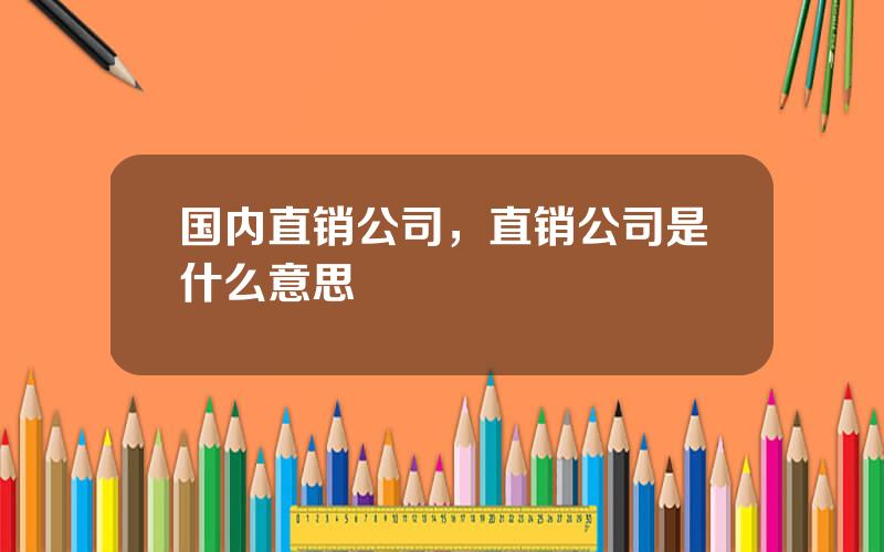 国内直销公司，直销公司是什么意思