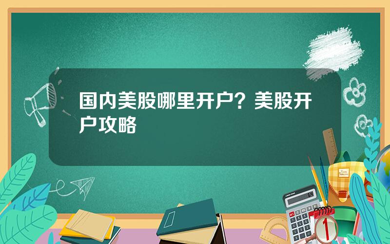 国内美股哪里开户？美股开户攻略