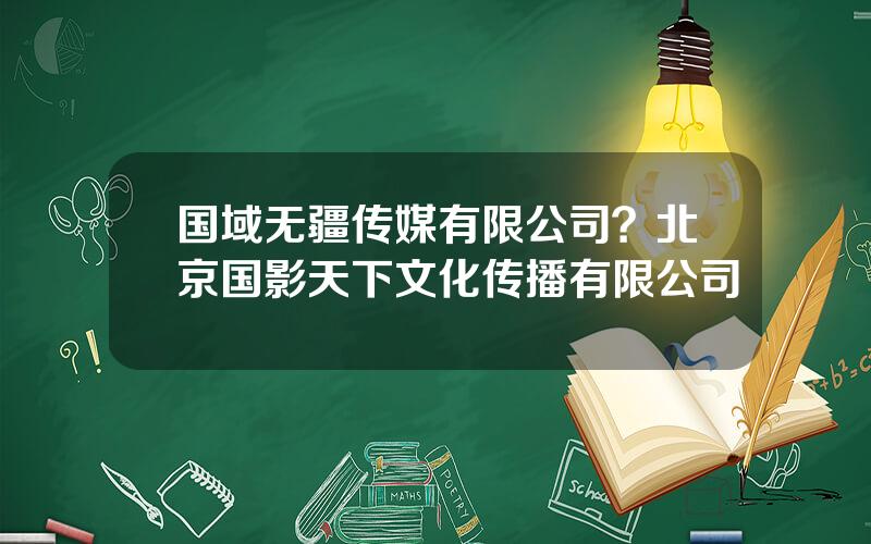 国域无疆传媒有限公司？北京国影天下文化传播有限公司