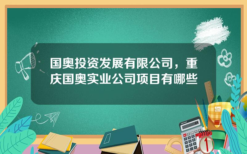 国奥投资发展有限公司，重庆国奥实业公司项目有哪些