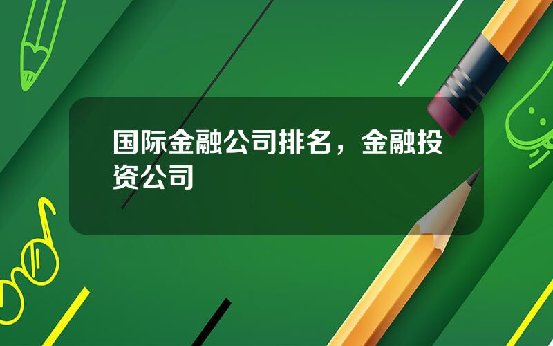 国际金融公司排名，金融投资公司