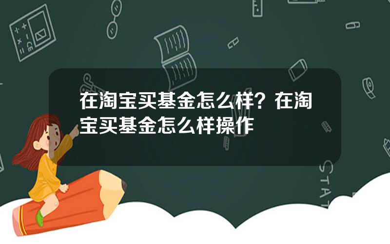 在淘宝买基金怎么样？在淘宝买基金怎么样操作