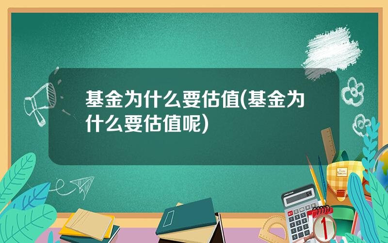 基金为什么要估值(基金为什么要估值呢)