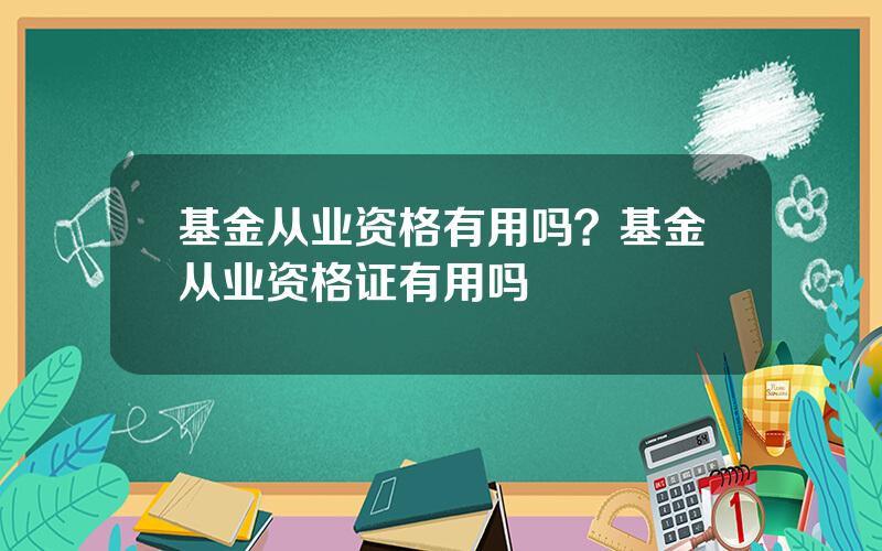 基金从业资格有用吗？基金从业资格证有用吗