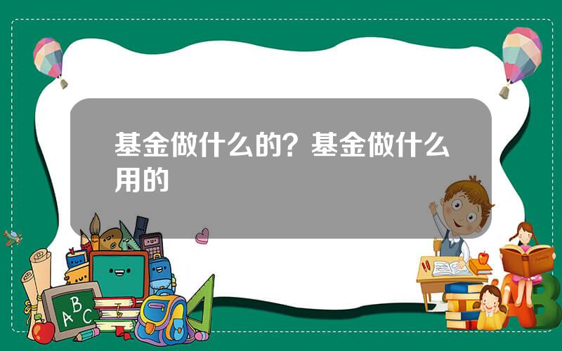 基金做什么的？基金做什么用的