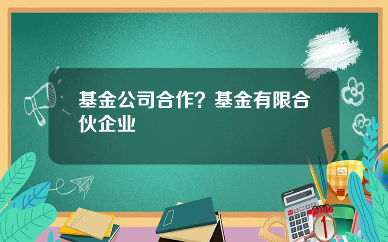 基金公司合作？基金有限合伙企业