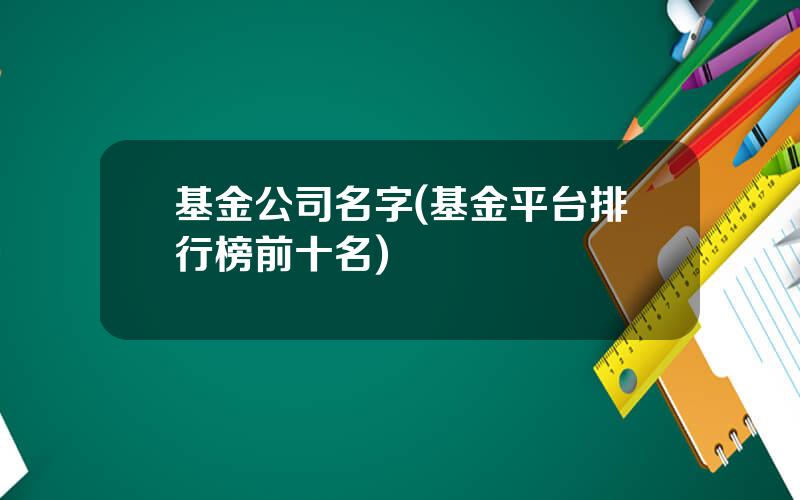 基金公司名字(基金平台排行榜前十名)